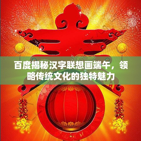 百度揭秘漢字聯(lián)想畫端午，領(lǐng)略傳統(tǒng)文化的獨特魅力