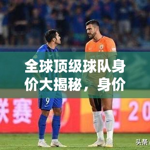 全球頂級球隊身價大揭秘，身價排名與世界排名深度解析！