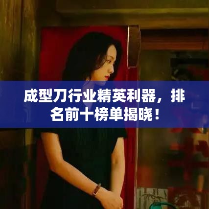 成型刀行業(yè)精英利器，排名前十榜單揭曉！