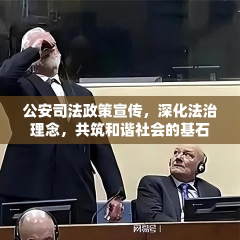 公安司法政策宣傳，深化法治理念，共筑和諧社會的基石