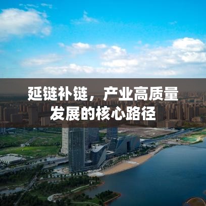 延鏈補(bǔ)鏈，產(chǎn)業(yè)高質(zhì)量發(fā)展的核心路徑