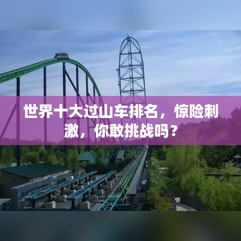 世界十大過山車排名，驚險刺激，你敢挑戰(zhàn)嗎？