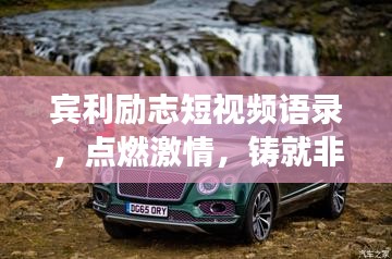賓利勵(lì)志短視頻語(yǔ)錄，點(diǎn)燃激情，鑄就非凡人生之旅