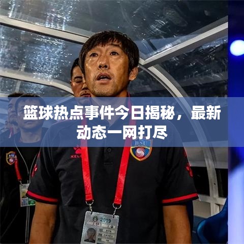 籃球熱點(diǎn)事件今日揭秘，最新動(dòng)態(tài)一網(wǎng)打盡