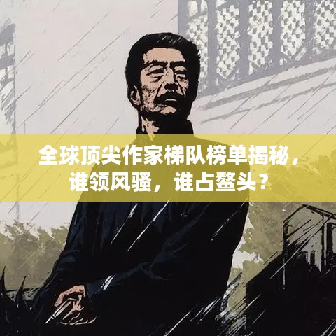 全球頂尖作家梯隊榜單揭秘，誰領風騷，誰占鰲頭？