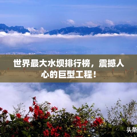 世界最大水壩排行榜，震撼人心的巨型工程！