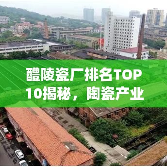 醴陵瓷廠排名TOP10揭秘，陶瓷產(chǎn)業(yè)領(lǐng)軍者重磅出爐！