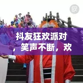 抖友狂歡派對，笑聲不斷，歡樂無限！