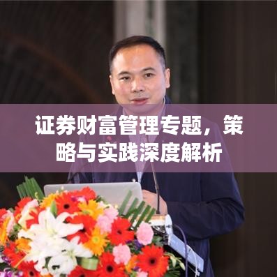 證券財(cái)富管理專(zhuān)題，策略與實(shí)踐深度解析