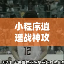小程序逍遙戰(zhàn)神攻略秘籍，最新指南助你輕松登頂！