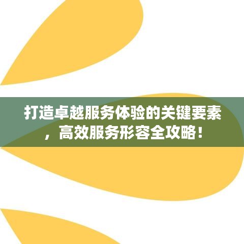 打造卓越服務(wù)體驗(yàn)的關(guān)鍵要素，高效服務(wù)形容全攻略！