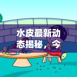 水皮最新動態(tài)揭秘，今日最新消息匯總