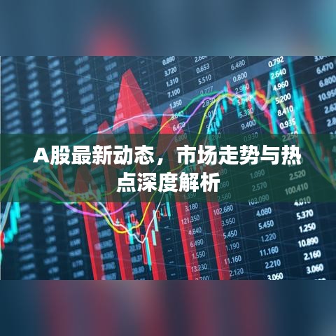 A股最新動態(tài)，市場走勢與熱點深度解析