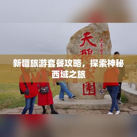 新疆旅游套餐攻略，探索神秘西域之旅