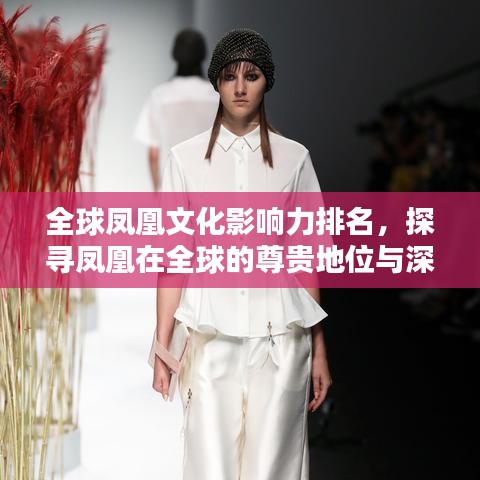 全球鳳凰文化影響力排名，探尋鳳凰在全球的尊貴地位與深遠(yuǎn)影響