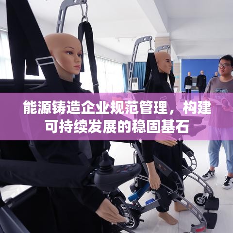 能源鑄造企業(yè)規(guī)范管理，構(gòu)建可持續(xù)發(fā)展的穩(wěn)固基石