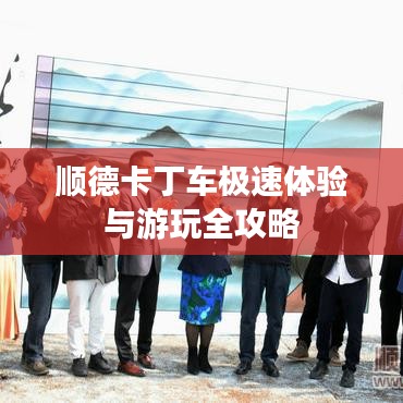 順德卡丁車極速體驗(yàn)與游玩全攻略