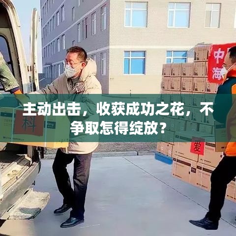 主動出擊，收獲成功之花，不爭取怎得綻放？