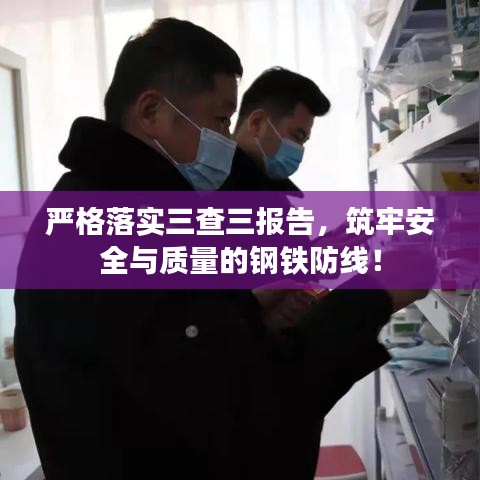 嚴(yán)格落實(shí)三查三報(bào)告，筑牢安全與質(zhì)量的鋼鐵防線！