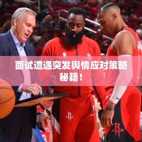 面試遭遇突發(fā)輿情應(yīng)對策略秘籍！