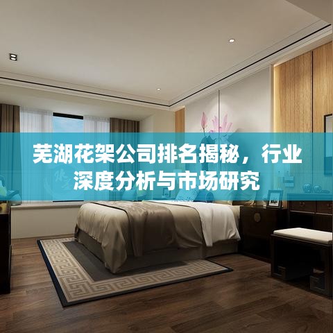 蕪湖花架公司排名揭秘，行業(yè)深度分析與市場研究