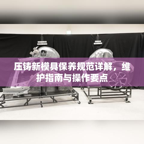 壓鑄新模具保養(yǎng)規(guī)范詳解，維護(hù)指南與操作要點(diǎn)