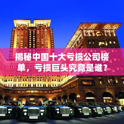 揭秘中國十大虧損公司榜單，虧損巨頭究竟是誰？