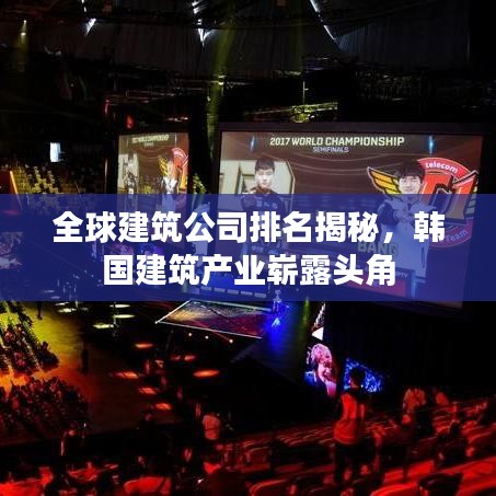 全球建筑公司排名揭秘，韓國建筑產(chǎn)業(yè)嶄露頭角