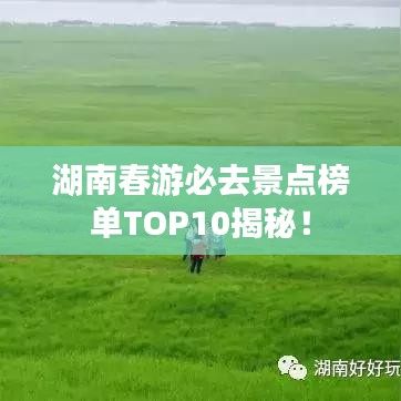 湖南春游必去景點(diǎn)榜單TOP10揭秘！