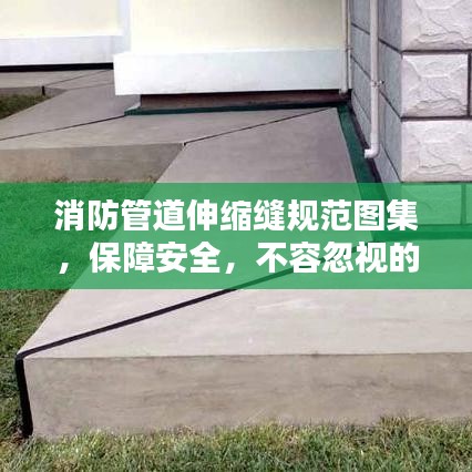 消防管道伸縮縫規(guī)范圖集，保障安全，不容忽視的關(guān)鍵要素