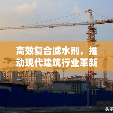 高效復(fù)合減水劑，推動(dòng)現(xiàn)代建筑行業(yè)革新發(fā)展的關(guān)鍵力量
